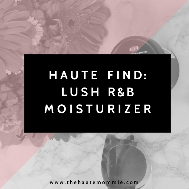 HAUTE FIND - Lush R&B Moisturizer Review | https://thehautemommie.com/haute-find-lush-rb-moisturizer-review/